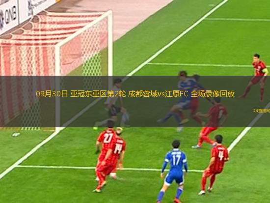 09月30日 亞冠東亞區(qū)第2輪 成都蓉城vs江原FC 全場(chǎng)錄像回放
