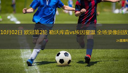 10月02日 歐冠第2輪 勒沃庫(kù)森vs埃因霍溫 全場(chǎng)錄像回放