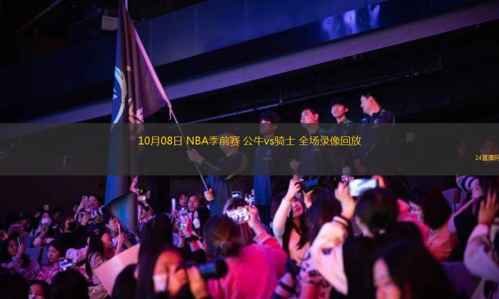 10月08日 NBA季前賽 公牛vs騎士 全場(chǎng)錄像回放